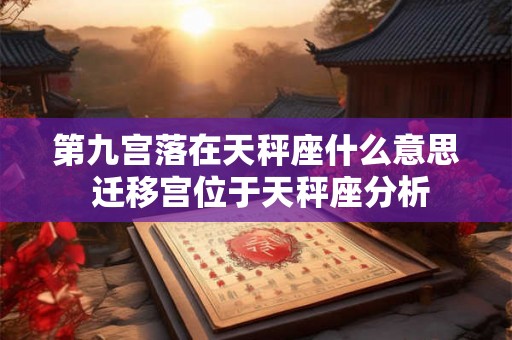第九宫落在天秤座什么意思 迁移宫位于天秤座分析