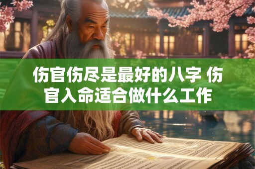 伤官伤尽是最好的八字 伤官入命适合做什么工作 伤官伤尽是最好的八字 伤官入命适合做什么工作