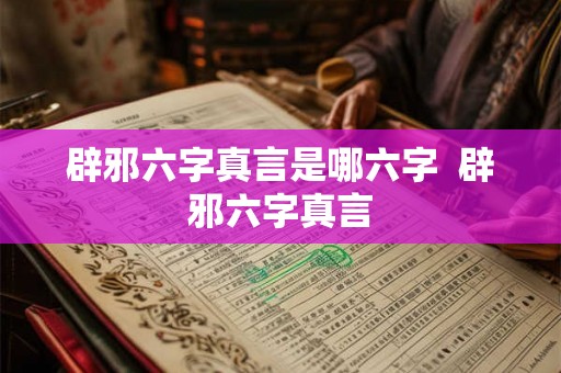 辟邪六字真言是哪六字  辟邪六字真言
