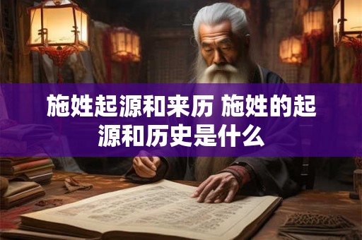 施姓起源和来历 施姓的起源和历史是什么
