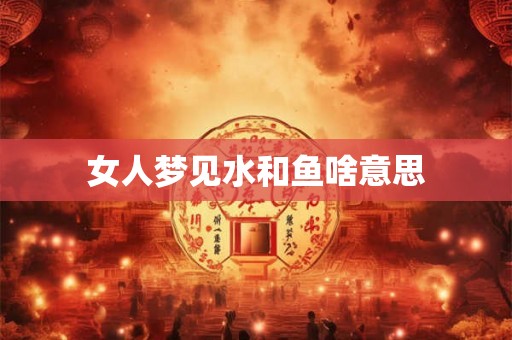 女人梦见水和鱼啥意思