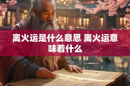 离火运是什么意思 离火运意味着什么