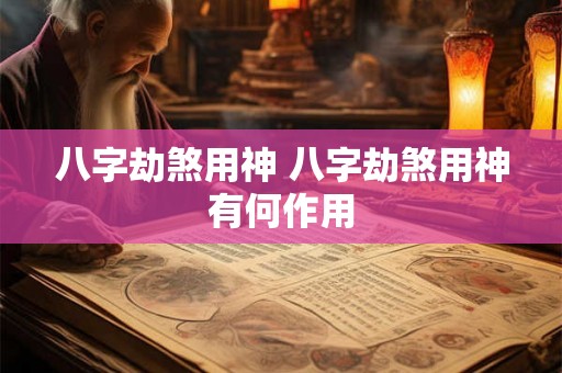 八字劫煞用神 八字劫煞用神有何作用