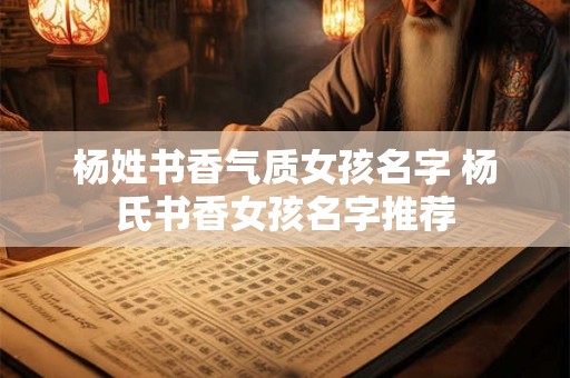 杨姓书香气质女孩名字 杨氏书香女孩名字推荐