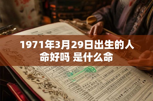 1971年3月29日出生的人命好吗 是什么命 1971年3月29日出生的人命好吗 是什么命