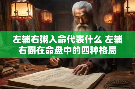 左辅右粥入命代表什么 左辅右弼在命盘中的四种格局