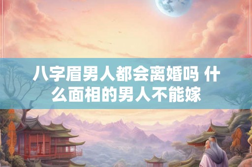 八字眉男人都会离婚吗 什么面相的男人不能嫁