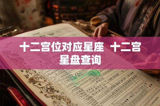 十二宫位对应星座  十二宫星盘查询