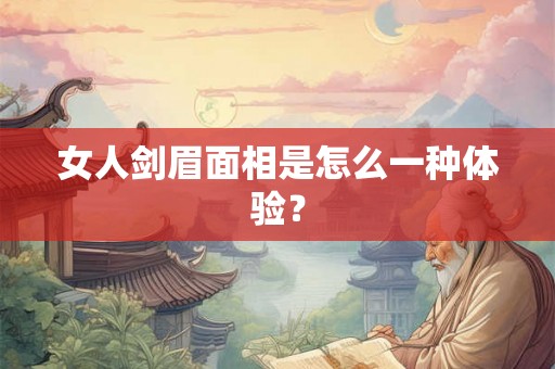 女人剑眉面相是怎么一种体验？