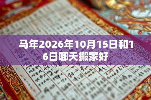 马年2026年10月15日和16日哪天搬家好