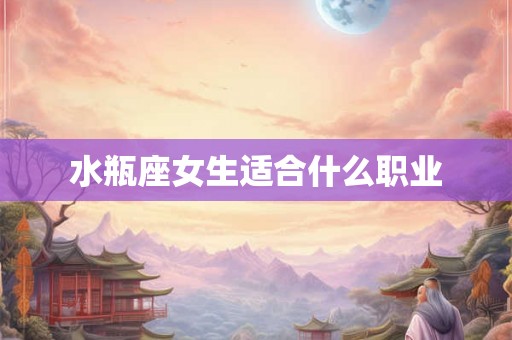 水瓶座女生适合什么职业