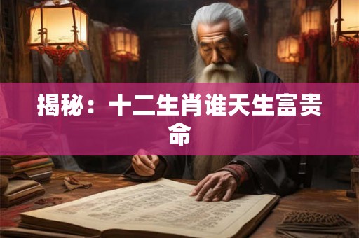 揭秘：十二生肖谁天生富贵命