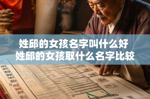 姓邱的女孩名字叫什么好 姓邱的女孩取什么名字比较好