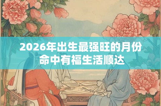 2026年出生最强旺的月份 命中有福生活顺达