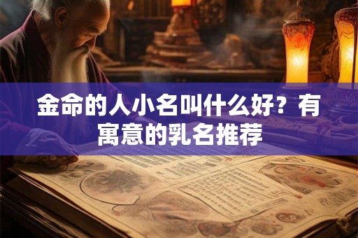 金命的人小名叫什么好?有寓意的乳名推荐 金命的人小名叫什么好?有寓意的乳名推荐
