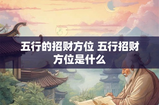 五行的招财方位 五行招财方位是什么 五行的招财方位 五行招财方位是什么