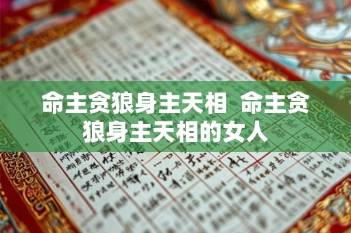 命主贪狼身主天相 命主贪狼身主天相的女人 命主贪狼身主天相 命主贪狼身主天相的女人