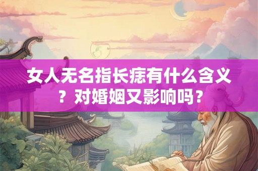 女人无名指长痣有什么含义？对婚姻又影响吗？
