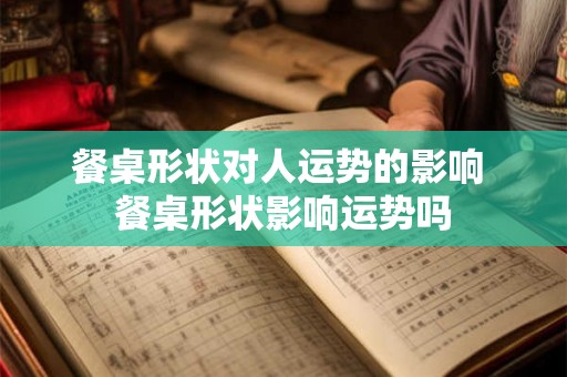 餐桌形状对人运势的影响 餐桌形状影响运势吗