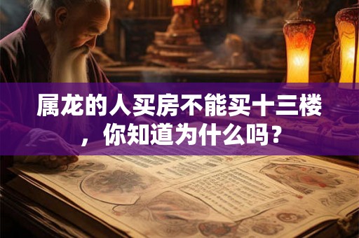 属龙的人买房不能买十三楼，你知道为什么吗？