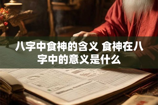 八字中食神的含义 食神在八字中的意义是什么 八字中食神的含义 食神在八字中的意义是什么