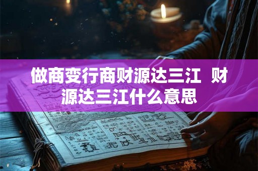做商变行商财源达三江  财源达三江什么意思