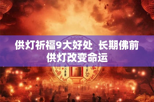 供灯祈福9大好处  长期佛前供灯改变命运