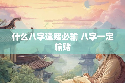 什么八字逢赌必输 八字一定输赌