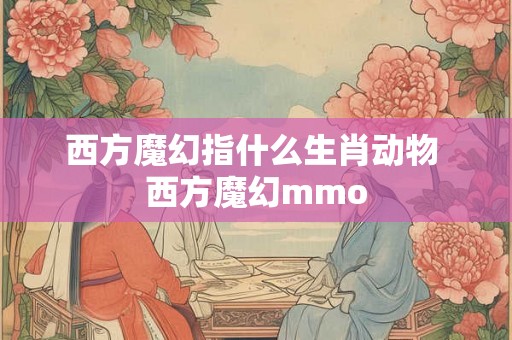 西方魔幻指什么生肖动物 西方魔幻mmo