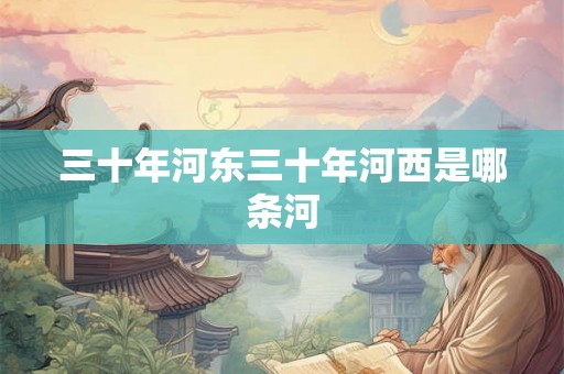 三十年河东三十年河西是哪条河