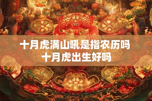十月虎满山吼是指农历吗 十月虎出生好吗