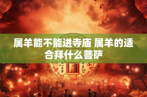 属羊能不能进寺庙 属羊的适合拜什么菩萨