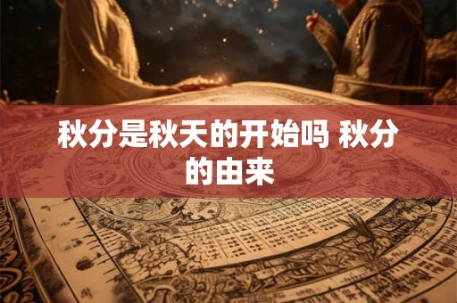秋分是秋天的开始吗 秋分的由来 秋分是秋天的开始吗 秋分的由来