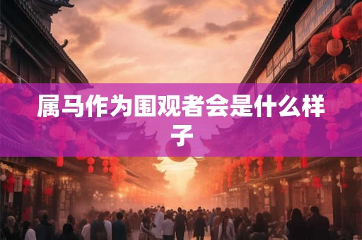 属马作为围观者会是什么样子