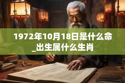 1972年10月18日是什么命_出生属什么生肖