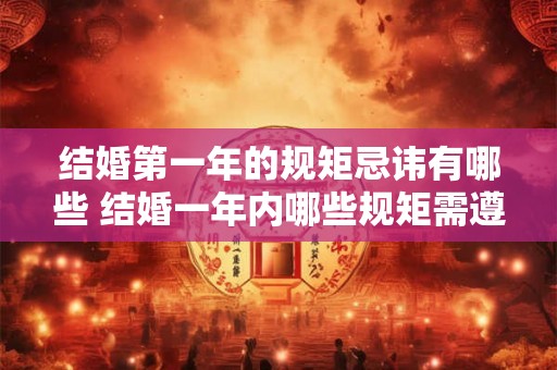 结婚第一年的规矩忌讳有哪些 结婚一年内哪些规矩需遵守