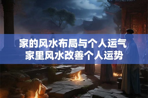 家的风水布局与个人运气 家里风水改善个人运势