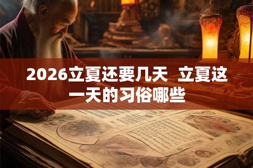 2026立夏还要几天  立夏这一天的习俗哪些