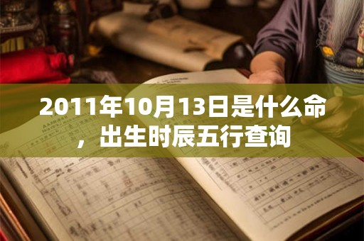 2011年10月13日是什么命，出生时辰五行查询