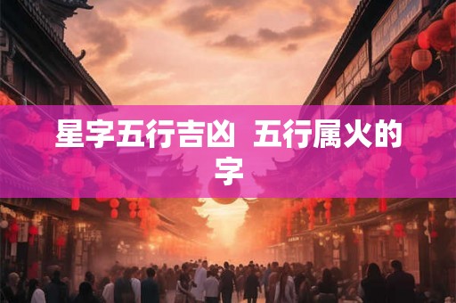 星字五行吉凶  五行属火的字