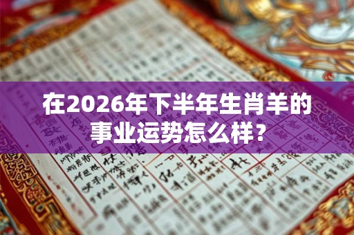 在2026年下半年生肖羊的事业运势怎么样？