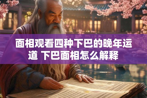 面相观看四种下巴的晚年运道 下巴面相怎么解释