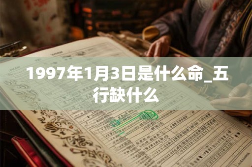 1997年1月3日是什么命_五行缺什么