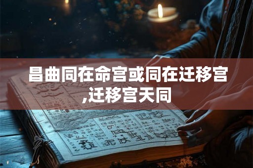 昌曲同在命宫或同在迁移宫,迁移宫天同