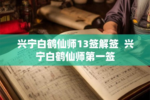 兴宁白鹤仙师13签解签  兴宁白鹤仙师第一签