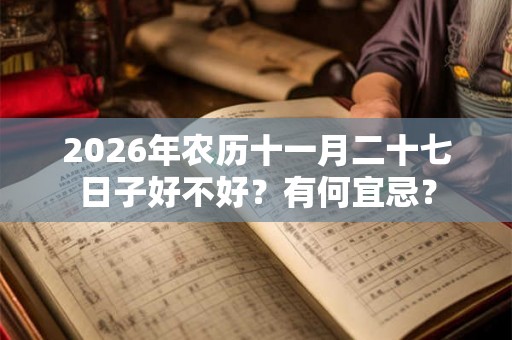 2026年农历十一月二十七日子好不好？有何宜忌？
