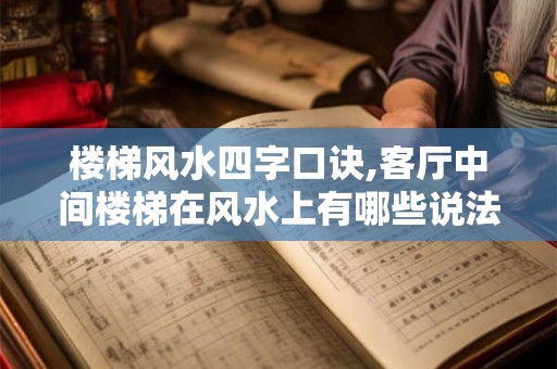 楼梯风水四字口诀,客厅中间楼梯在风水上有哪些说法