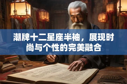 潮牌十二星座半袖，展现时尚与个性的完美融合