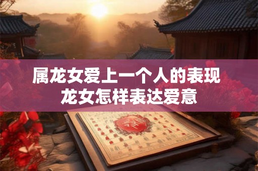 属龙女爱上一个人的表现 龙女怎样表达爱意