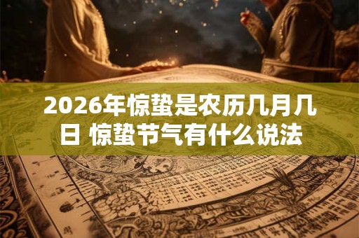 2026年惊蛰是农历几月几日 惊蛰节气有什么说法